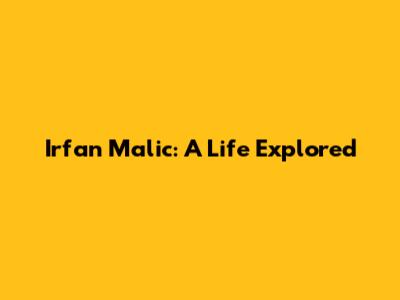 Irfan Malic: A Life Explored