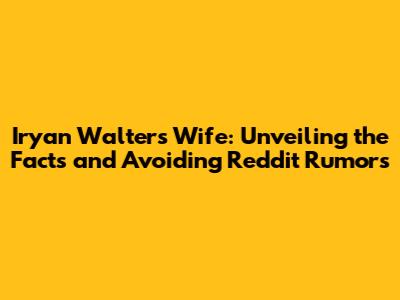 Iryan Walters' Wife: Unveiling the Facts and Avoiding Reddit Rumors