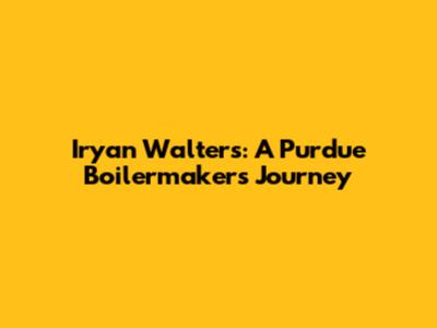 Iryan Walters: A Purdue Boilermaker's Journey