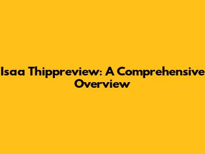 Isaa Thippreview: A Comprehensive Overview