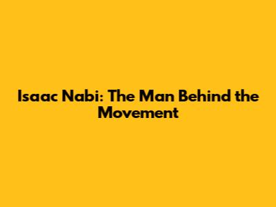 Isaac Nabi: The Man Behind the Movement