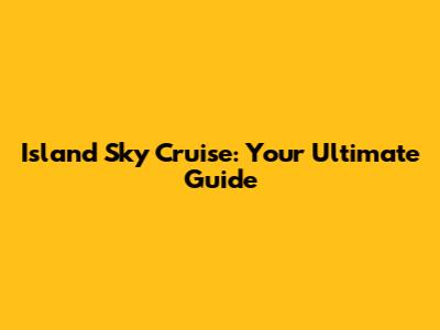 Island Sky Cruise: Your Ultimate Guide