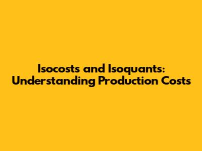 Isocosts and Isoquants: Understanding Production Costs