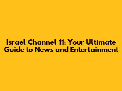 Israel Channel 11: Your Ultimate Guide to News and Entertainment