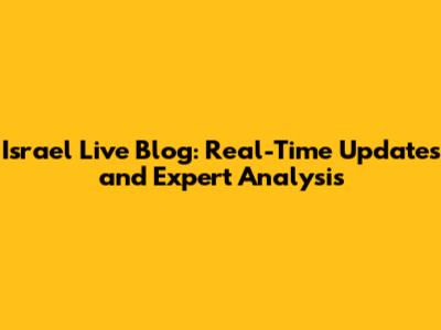 Israel Live Blog: Real-Time Updates and Expert Analysis