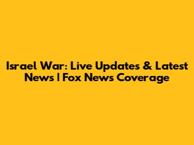 Israel War: Live Updates & Latest News | Fox News Coverage