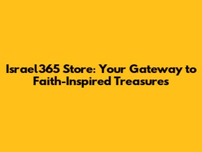 Israel365 Store: Your Gateway to Faith-Inspired Treasures