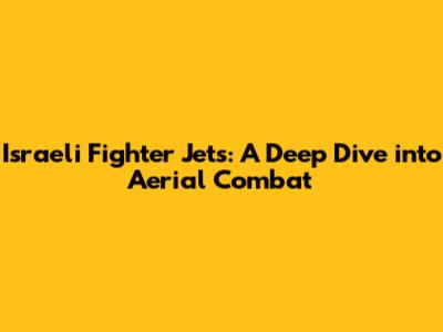 Israeli Fighter Jets: A Deep Dive into Aerial Combat