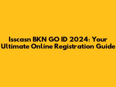 Isscasn BKN GO ID 2024: Your Ultimate Online Registration Guide