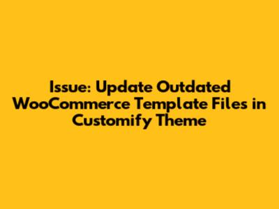 Issue: Update Outdated WooCommerce Template Files in Customify Theme