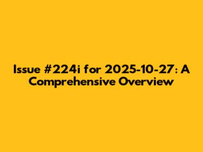 Issue #224i for 2025-10-27: A Comprehensive Overview