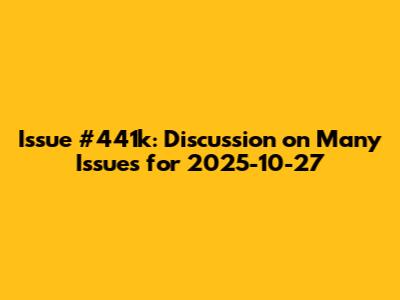 Issue #441k: Discussion on Many Issues for 2025-10-27