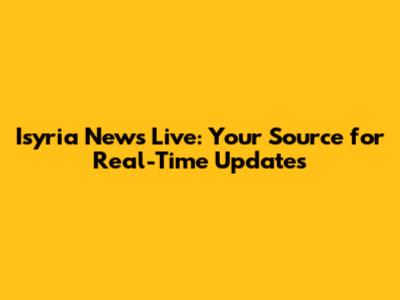 Isyria News Live: Your Source for Real-Time Updates