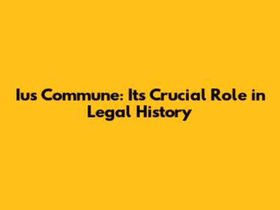 Ius Commune: Its Crucial Role in Legal History