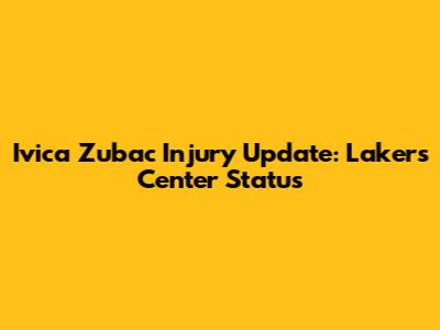 Ivica Zubac Injury Update: Lakers' Center Status