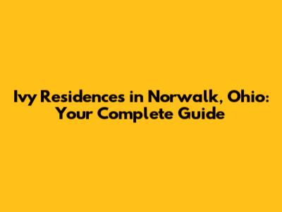 Ivy Residences in Norwalk, Ohio: Your Complete Guide