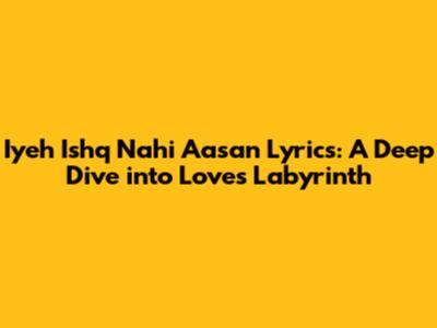 Iyeh Ishq Nahi Aasan Lyrics: A Deep Dive into Love's Labyrinth