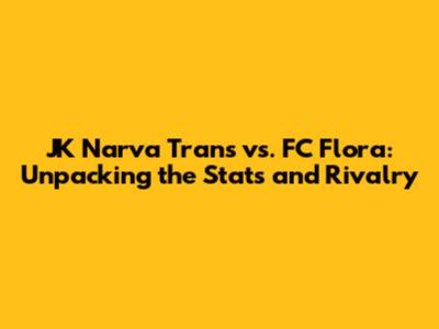 JK Narva Trans vs. FC Flora: Unpacking the Stats and Rivalry