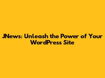 JNews: Unleash the Power of Your WordPress Site