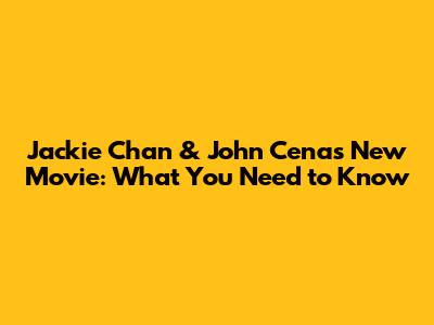 Jackie Chan & John Cena's New Movie: What You Need to Know