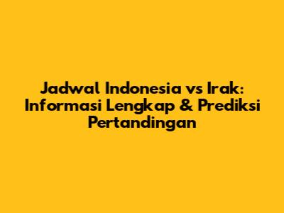 Jadwal Indonesia vs Irak: Informasi Lengkap & Prediksi Pertandingan