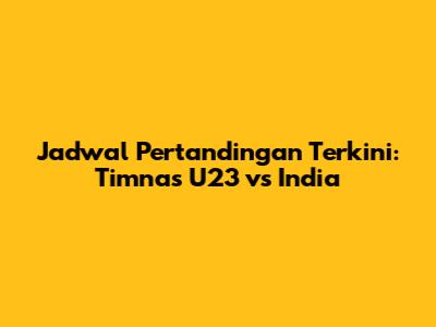 Jadwal Pertandingan Terkini: Timnas U23 vs India