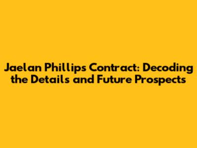 Jaelan Phillips Contract: Decoding the Details and Future Prospects