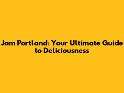 Jam Portland: Your Ultimate Guide to Deliciousness