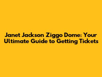 Janet Jackson Ziggo Dome: Your Ultimate Guide to Getting Tickets