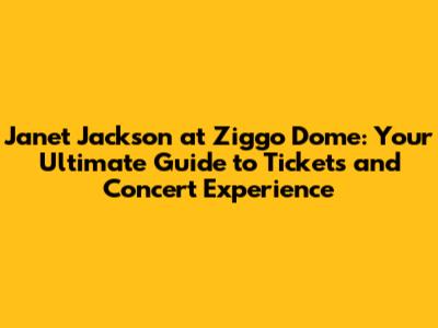Janet Jackson at Ziggo Dome: Your Ultimate Guide to Tickets and Concert Experience