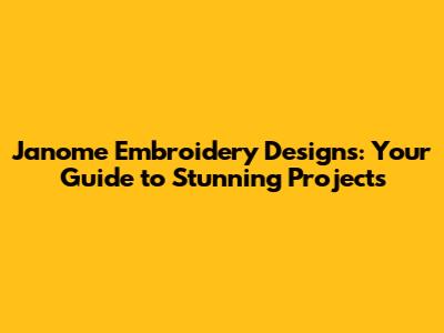 Janome Embroidery Designs: Your Guide to Stunning Projects
