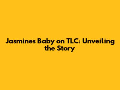 Jasmine's Baby on TLC: Unveiling the Story
