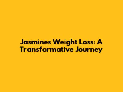 Jasmine's Weight Loss: A Transformative Journey