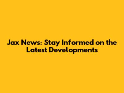 Jax News: Stay Informed on the Latest Developments