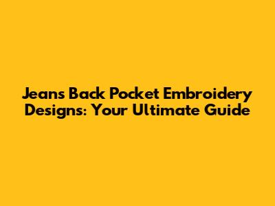 Jeans Back Pocket Embroidery Designs: Your Ultimate Guide
