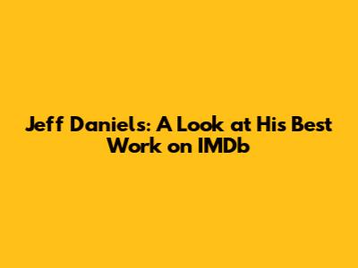 Jeff Daniels: A Look at His Best Work on IMDb