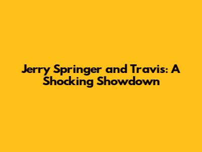 Jerry Springer and Travis: A Shocking Showdown