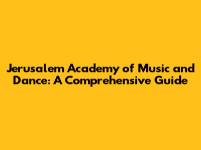 Jerusalem Academy of Music and Dance: A Comprehensive Guide