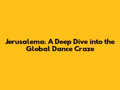 Jerusalema: A Deep Dive into the Global Dance Craze
