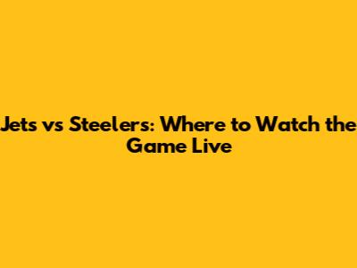 Jets vs Steelers: Where to Watch the Game Live