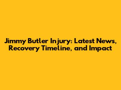 Jimmy Butler Injury: Latest News, Recovery Timeline, and Impact