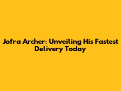 Jofra Archer: Unveiling His Fastest Delivery Today