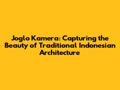 Joglo Kamera: Capturing the Beauty of Traditional Indonesian Architecture