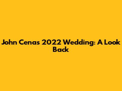 John Cena's 2022 Wedding: A Look Back