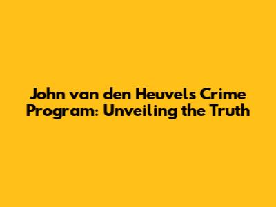 John van den Heuvel's Crime Program: Unveiling the Truth
