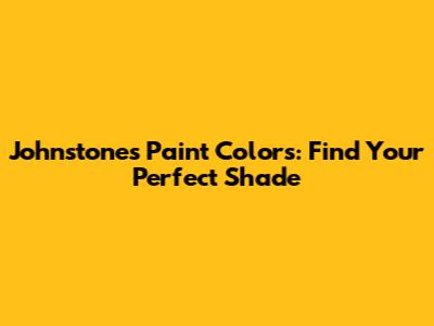 Johnstones Paint Colors: Find Your Perfect Shade
