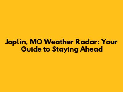 Joplin, MO Weather Radar: Your Guide to Staying Ahead