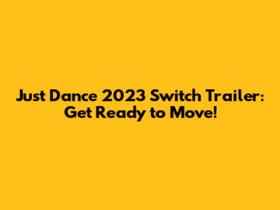 Just Dance 2023 Switch Trailer: Get Ready to Move!