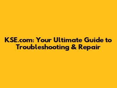 KSE.com: Your Ultimate Guide to Troubleshooting & Repair