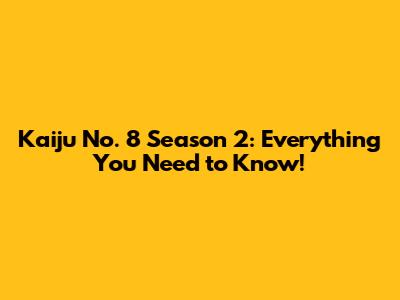 Kaiju No. 8 Season 2: Everything You Need to Know!